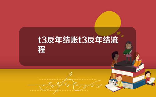 t3反年结账t3反年结流程