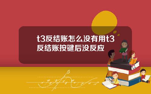 t3反结账怎么没有用t3反结账按键后没反应