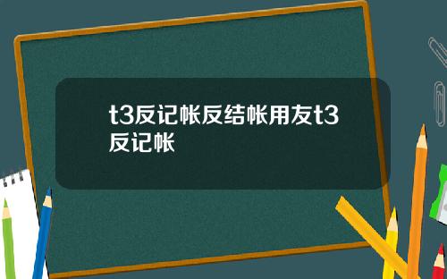 t3反记帐反结帐用友t3反记帐