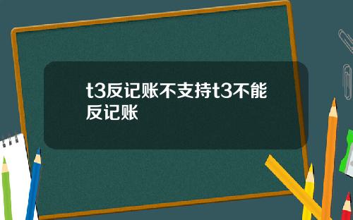 t3反记账不支持t3不能反记账