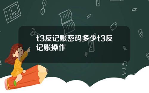 t3反记账密码多少t3反记账操作