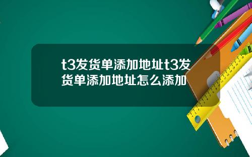 t3发货单添加地址t3发货单添加地址怎么添加