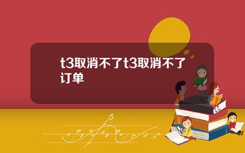 t3取消不了t3取消不了订单