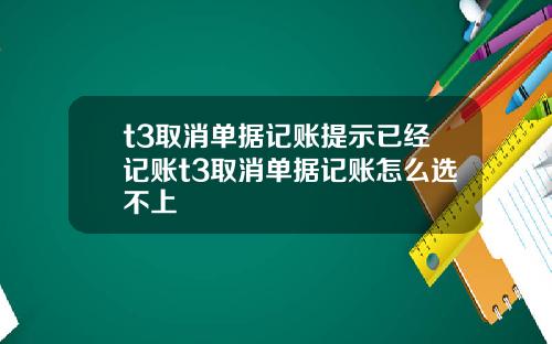 t3取消单据记账提示已经记账t3取消单据记账怎么选不上