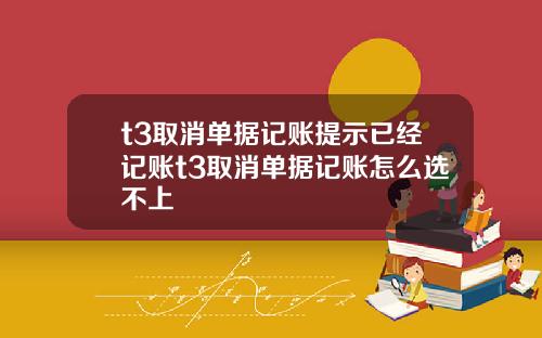 t3取消单据记账提示已经记账t3取消单据记账怎么选不上