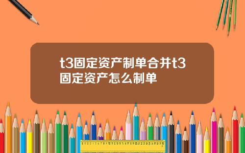 t3固定资产制单合并t3固定资产怎么制单