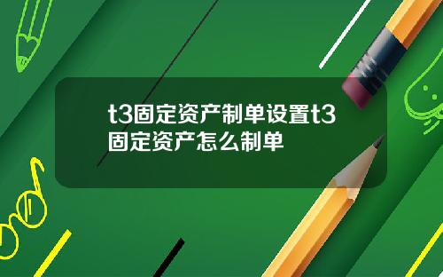t3固定资产制单设置t3固定资产怎么制单