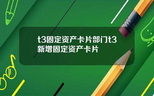 t3固定资产卡片部门t3新增固定资产卡片