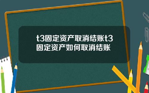 t3固定资产取消结账t3固定资产如何取消结账