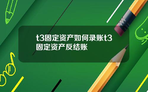 t3固定资产如何录账t3固定资产反结账