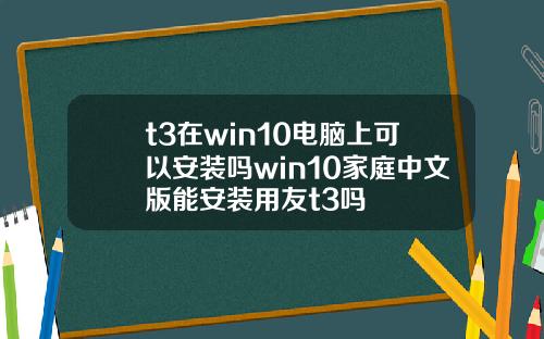 t3在win10电脑上可以安装吗win10家庭中文版能安装用友t3吗