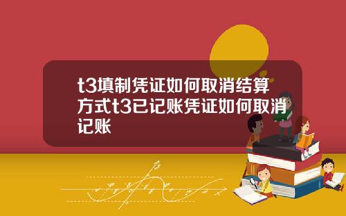 t3填制凭证如何取消结算方式t3已记账凭证如何取消记账