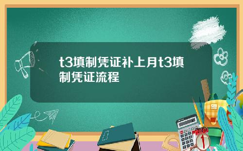 t3填制凭证补上月t3填制凭证流程