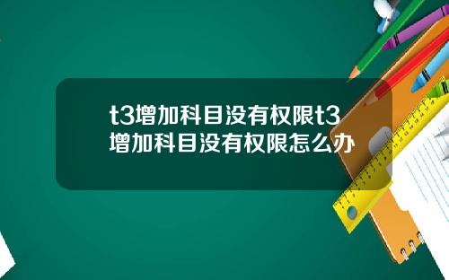 t3增加科目没有权限t3增加科目没有权限怎么办