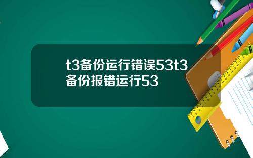 t3备份运行错误53t3备份报错运行53