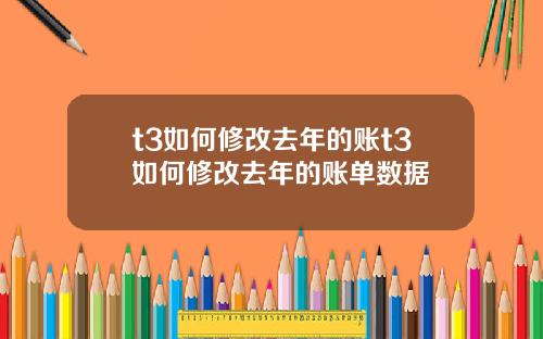 t3如何修改去年的账t3如何修改去年的账单数据