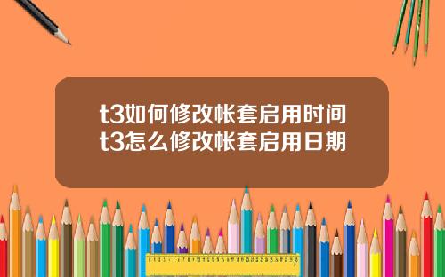 t3如何修改帐套启用时间t3怎么修改帐套启用日期