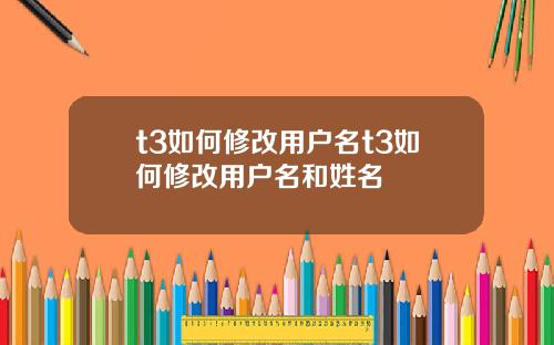 t3如何修改用户名t3如何修改用户名和姓名