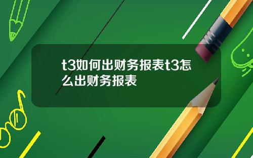 t3如何出财务报表t3怎么出财务报表