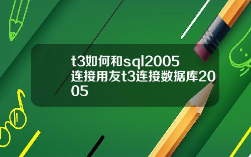 t3如何和sql2005连接用友t3连接数据库2005