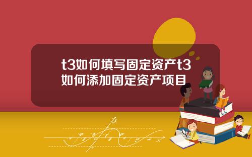 t3如何填写固定资产t3如何添加固定资产项目