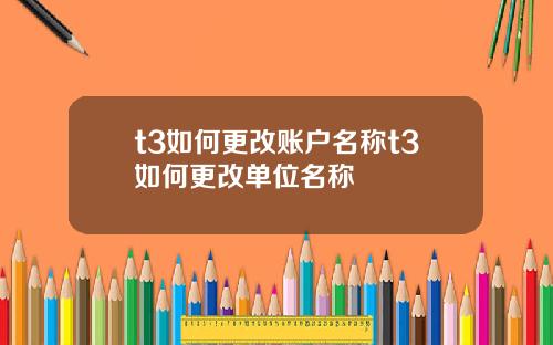 t3如何更改账户名称t3如何更改单位名称