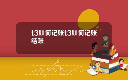 t3如何记账t3如何记账结账
