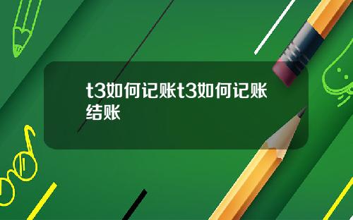 t3如何记账t3如何记账结账