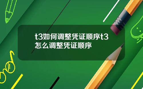 t3如何调整凭证顺序t3怎么调整凭证顺序