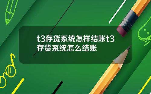 t3存货系统怎样结账t3存货系统怎么结账