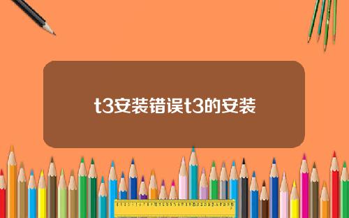 t3安装错误t3的安装