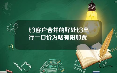 t3客户合并的好处t3出行一口价为啥有附加费