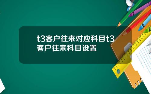 t3客户往来对应科目t3客户往来科目设置
