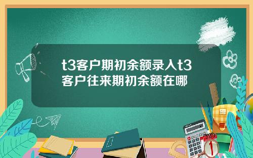 t3客户期初余额录入t3客户往来期初余额在哪
