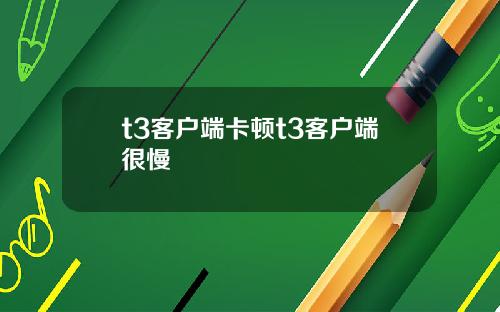 t3客户端卡顿t3客户端很慢