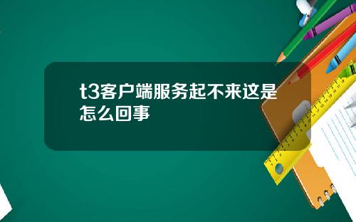 t3客户端服务起不来这是怎么回事