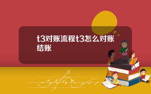 t3对账流程t3怎么对账结账