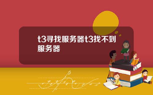 t3寻找服务器t3找不到服务器