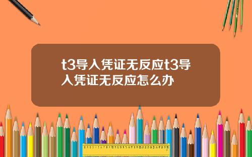 t3导入凭证无反应t3导入凭证无反应怎么办