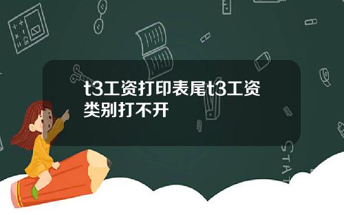 t3工资打印表尾t3工资类别打不开