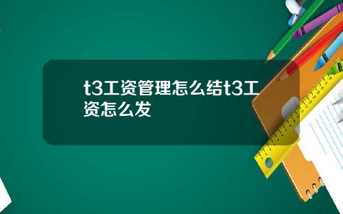 t3工资管理怎么结t3工资怎么发