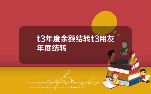 t3年度余额结转t3用友年度结转