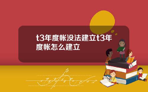t3年度帐没法建立t3年度帐怎么建立