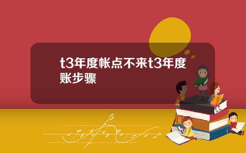 t3年度帐点不来t3年度账步骤