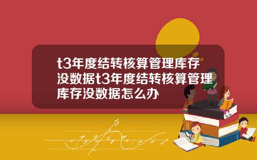 t3年度结转核算管理库存没数据t3年度结转核算管理库存没数据怎么办