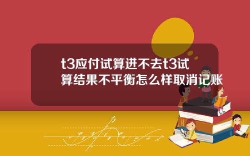 t3应付试算进不去t3试算结果不平衡怎么样取消记账