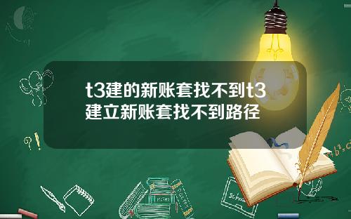 t3建的新账套找不到t3建立新账套找不到路径