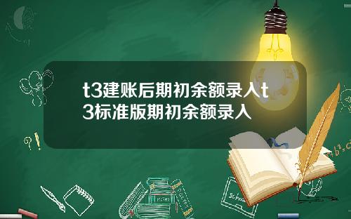 t3建账后期初余额录入t3标准版期初余额录入