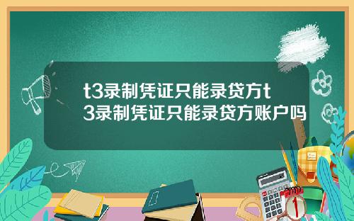 t3录制凭证只能录贷方t3录制凭证只能录贷方账户吗