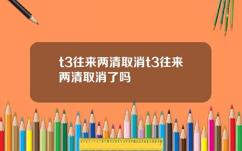 t3往来两清取消t3往来两清取消了吗